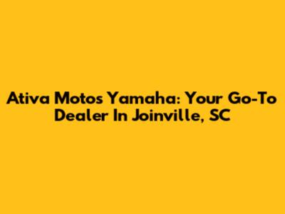 Ativa Motos Yamaha: Your Go-To Dealer In Joinville, SC