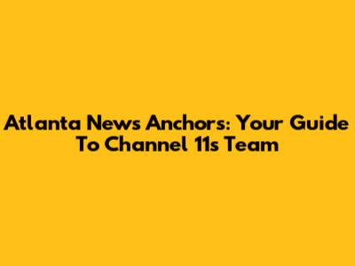 Atlanta News Anchors: Your Guide To Channel 11's Team