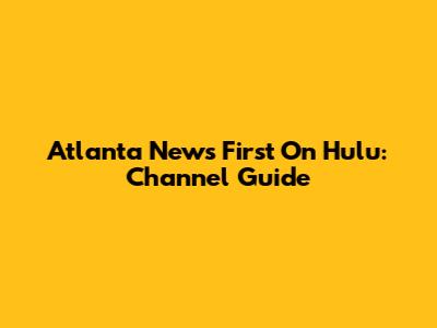 Atlanta News First On Hulu: Channel Guide