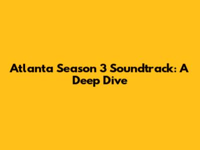 Atlanta Season 3 Soundtrack: A Deep Dive