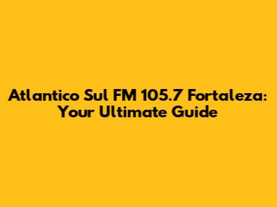 Atlantico Sul FM 105.7 Fortaleza: Your Ultimate Guide
