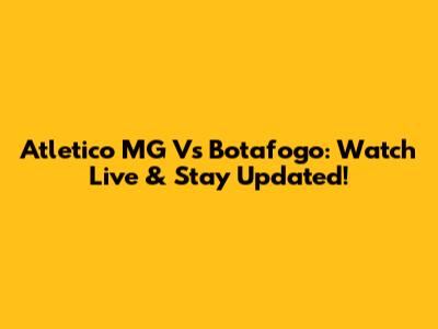 Atletico MG Vs Botafogo: Watch Live & Stay Updated!