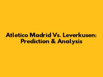 Atletico Madrid Vs. Leverkusen: Prediction & Analysis