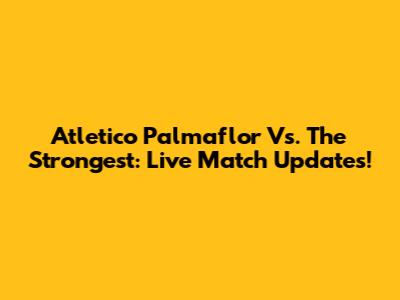 Atletico Palmaflor Vs. The Strongest: Live Match Updates!
