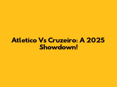 Atletico Vs Cruzeiro: A 2025 Showdown!