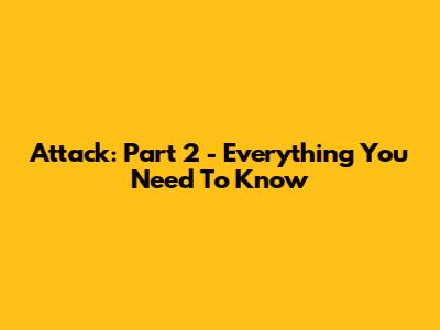 Attack: Part 2 - Everything You Need To Know