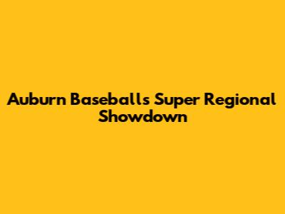 Auburn Baseball's Super Regional Showdown
