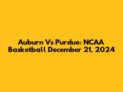 Auburn Vs Purdue: NCAA Basketball December 21, 2024