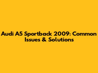 Audi A5 Sportback 2009: Common Issues & Solutions
