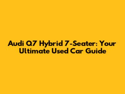 Audi Q7 Hybrid 7-Seater: Your Ultimate Used Car Guide