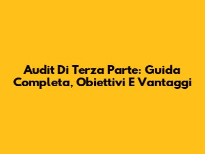 Audit Di Terza Parte: Guida Completa, Obiettivi E Vantaggi