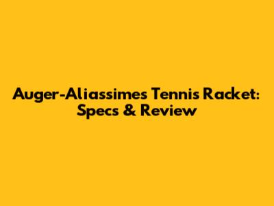 Auger-Aliassime's Tennis Racket: Specs & Review