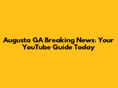 Augusta GA Breaking News: Your YouTube Guide Today