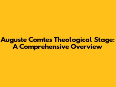 Auguste Comte's Theological Stage: A Comprehensive Overview