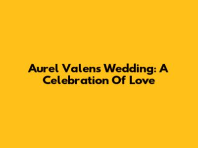Aurel Valen's Wedding: A Celebration Of Love