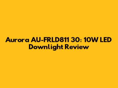 Aurora AU-FRLD811 30: 10W LED Downlight Review