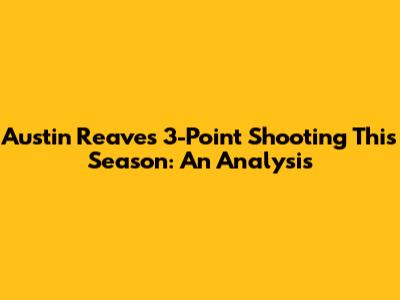 Austin Reaves' 3-Point Shooting This Season: An Analysis