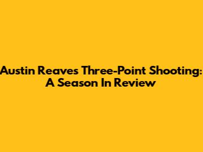 Austin Reaves' Three-Point Shooting: A Season In Review