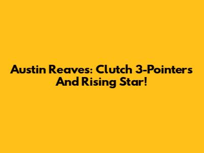 Austin Reaves: Clutch 3-Pointers And Rising Star!