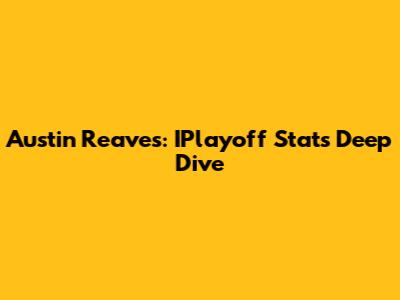 Austin Reaves: IPlayoff Stats Deep Dive