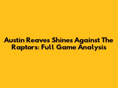 Austin Reaves Shines Against The Raptors: Full Game Analysis