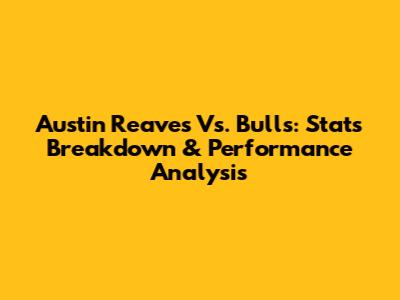 Austin Reaves Vs. Bulls: Stats Breakdown & Performance Analysis