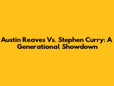 Austin Reaves Vs. Stephen Curry: A Generational Showdown