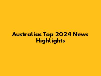 Australia's Top 2024 News Highlights