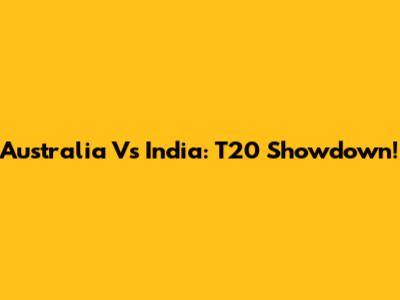Australia Vs India: T20 Showdown!