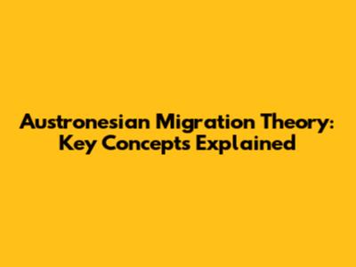 Austronesian Migration Theory: Key Concepts Explained