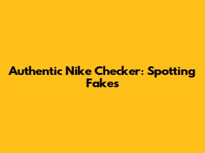 Authentic Nike Checker: Spotting Fakes