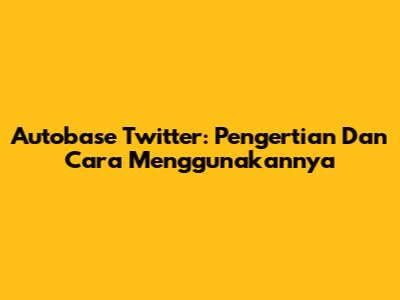 Autobase Twitter: Pengertian Dan Cara Menggunakannya