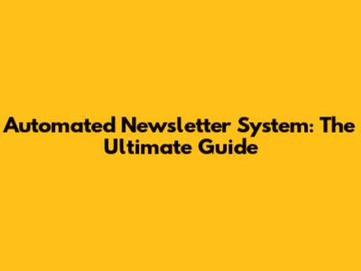 Automated Newsletter System: The Ultimate Guide
