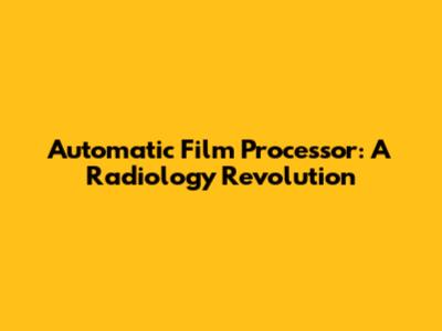 Automatic Film Processor: A Radiology Revolution