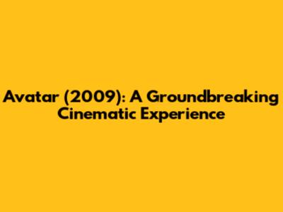 Avatar (2009): A Groundbreaking Cinematic Experience