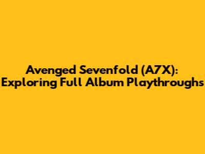 Avenged Sevenfold (A7X): Exploring Full Album Playthroughs