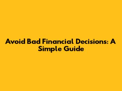 Avoid Bad Financial Decisions: A Simple Guide