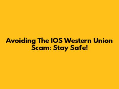 Avoiding The IOS Western Union Scam: Stay Safe!