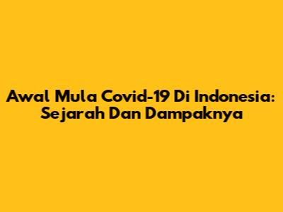 Awal Mula Covid-19 Di Indonesia: Sejarah Dan Dampaknya