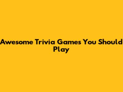 Awesome Trivia Games You Should Play