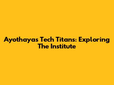 Ayothaya's Tech Titans: Exploring The Institute