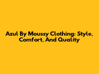 Azul By Moussy Clothing: Style, Comfort, And Quality