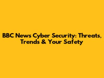 BBC News Cyber Security: Threats, Trends & Your Safety