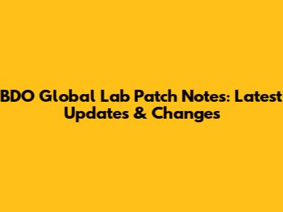 BDO Global Lab Patch Notes: Latest Updates & Changes