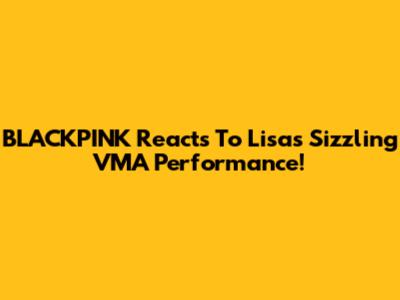BLACKPINK Reacts To Lisa's Sizzling VMA Performance!