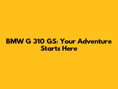 BMW G 310 GS: Your Adventure Starts Here