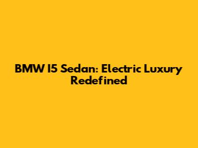 BMW I5 Sedan: Electric Luxury Redefined