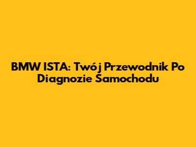 BMW ISTA: Twój Przewodnik Po Diagnozie Samochodu