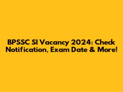 BPSSC SI Vacancy 2024: Check Notification, Exam Date & More!