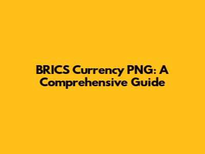 BRICS Currency PNG: A Comprehensive Guide